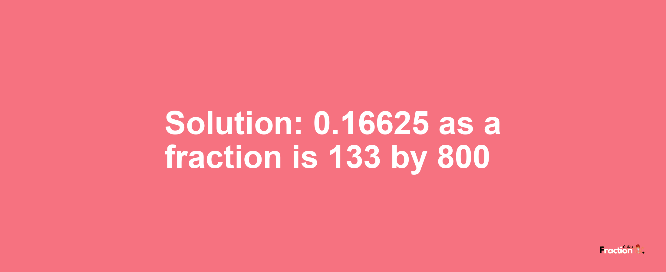 Solution:0.16625 as a fraction is 133/800